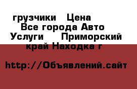 грузчики › Цена ­ 200 - Все города Авто » Услуги   . Приморский край,Находка г.